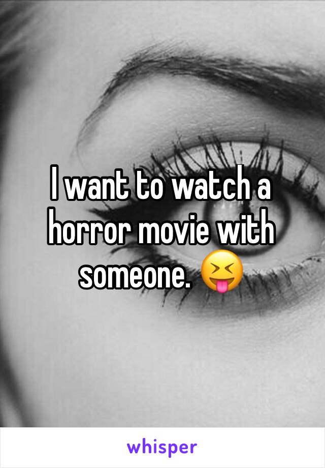 I want to watch a horror movie with someone. 😝