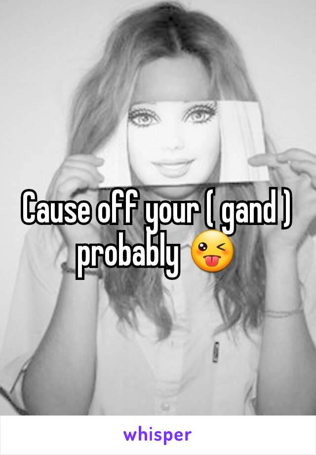 Cause off your ( gand ) probably 😜