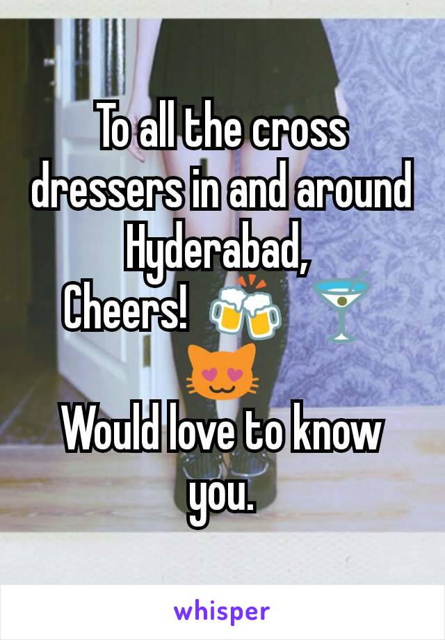 To all the cross dressers in and around Hyderabad, 
Cheers!  🍻  🍸     😻
Would love to know you.