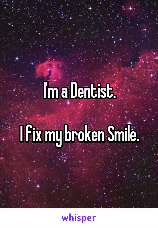I'm a Dentist.

I fix my broken Smile.
