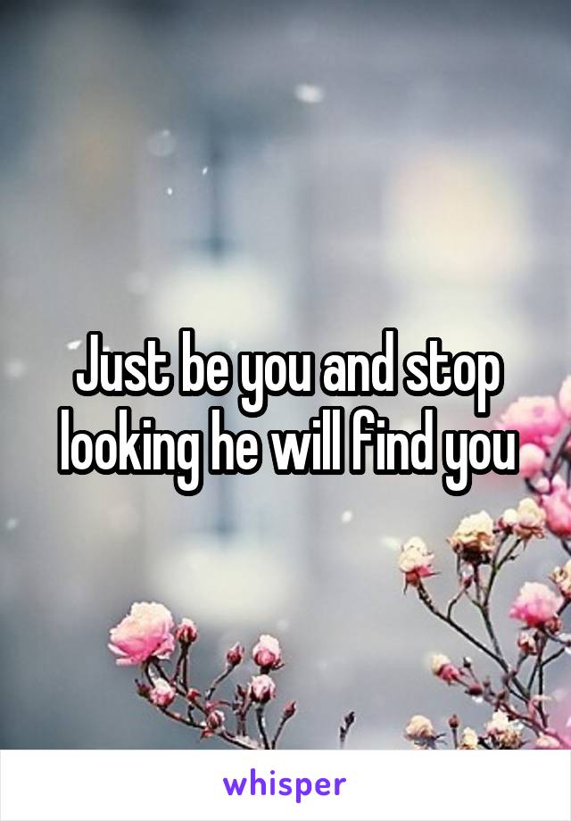 Just be you and stop looking he will find you