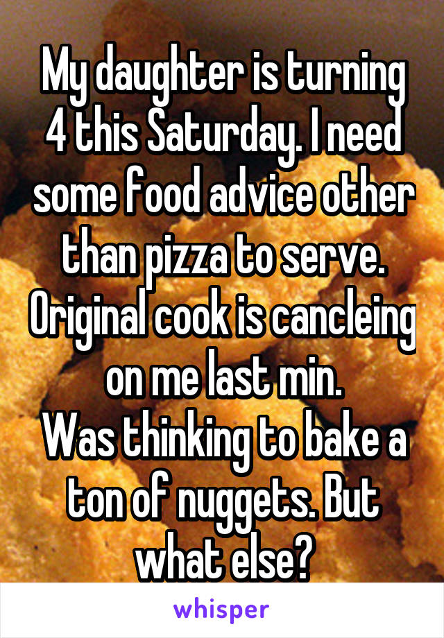 My daughter is turning 4 this Saturday. I need some food advice other than pizza to serve. Original cook is cancleing on me last min.
Was thinking to bake a ton of nuggets. But what else?