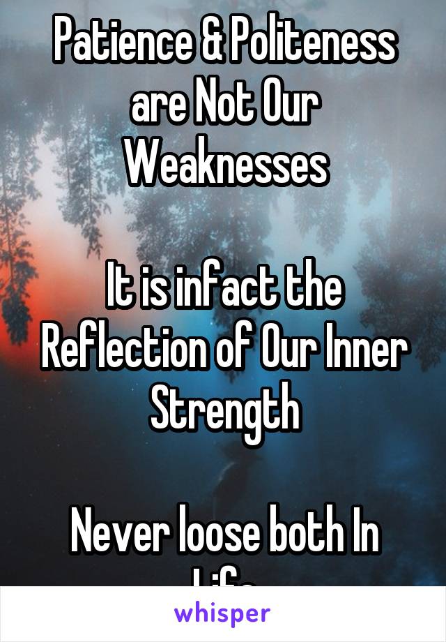 Patience & Politeness are Not Our Weaknesses

It is infact the Reflection of Our Inner Strength

Never loose both In Life