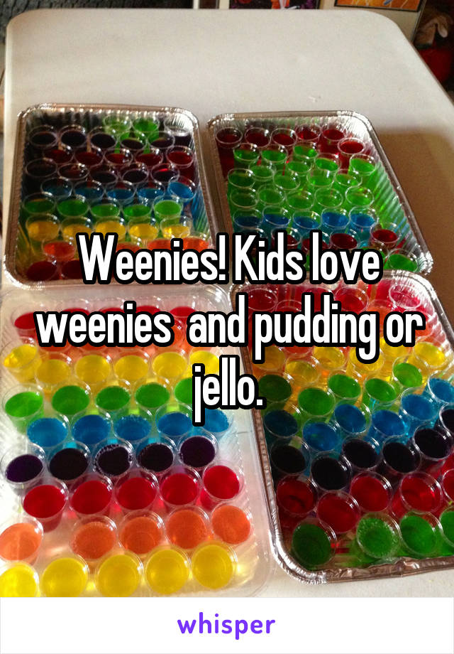 Weenies! Kids love weenies  and pudding or jello.
