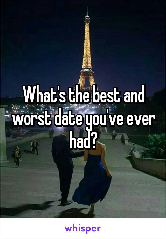 What's the best and worst date you've ever had?