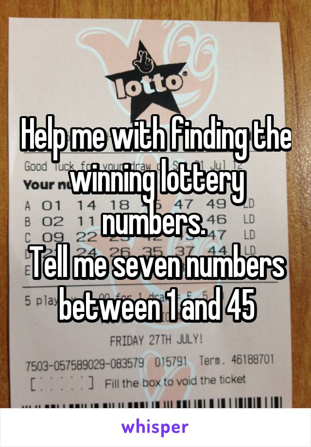 Help me with finding the winning lottery numbers. 
Tell me seven numbers between 1 and 45
