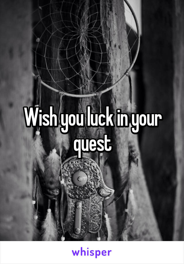 Wish you luck in your quest