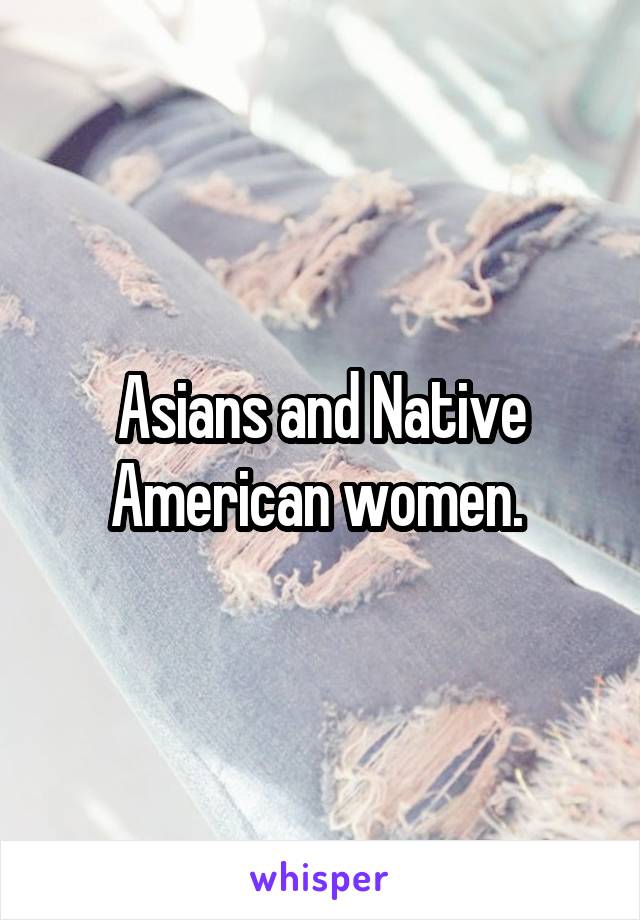 Asians and Native American women. 