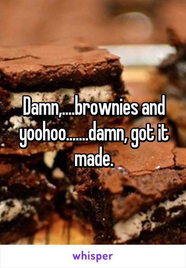 Damn,....brownies and yoohoo.......damn, got it made.