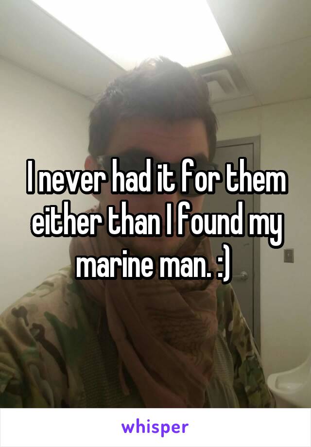 I never had it for them either than I found my marine man. :) 