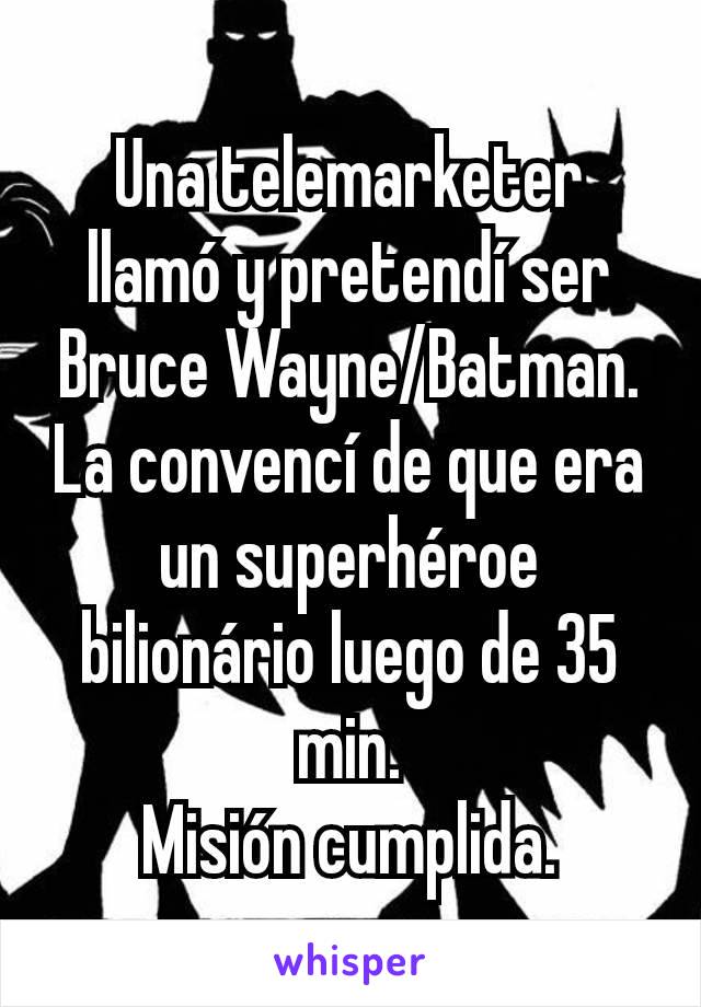 Una telemarketer llamó y pretendí ser Bruce Wayne/Batman. La convencí de que era un superhéroe bilionário luego de 35 min.
Misión cumplida.