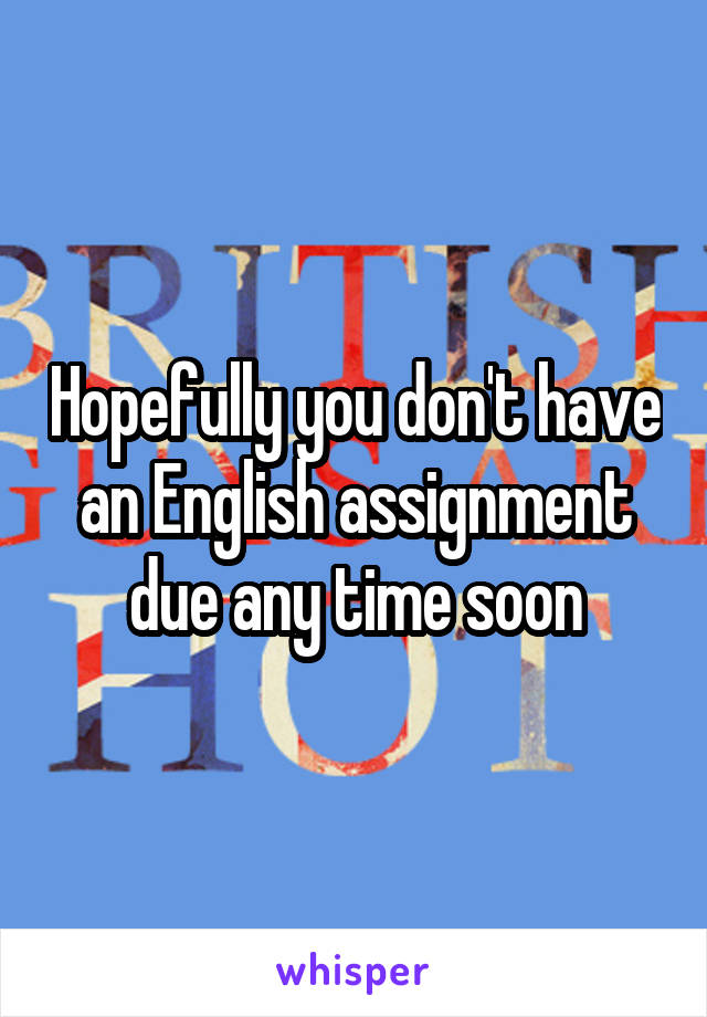 Hopefully you don't have an English assignment due any time soon