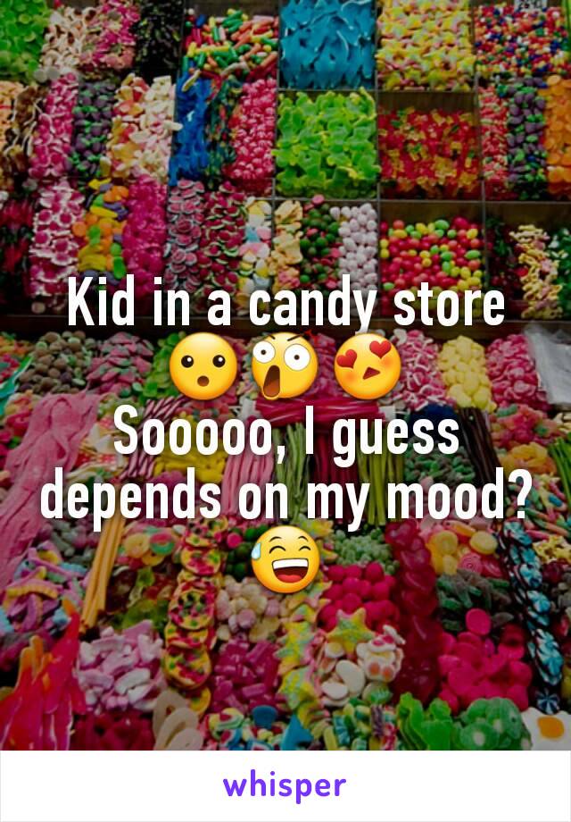 Kid in a candy store
😮😲😍
Sooooo, I guess depends on my mood? 😅
