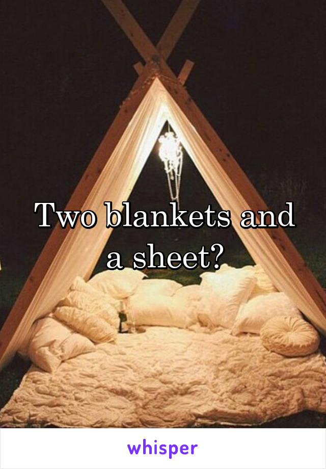 Two blankets and a sheet?