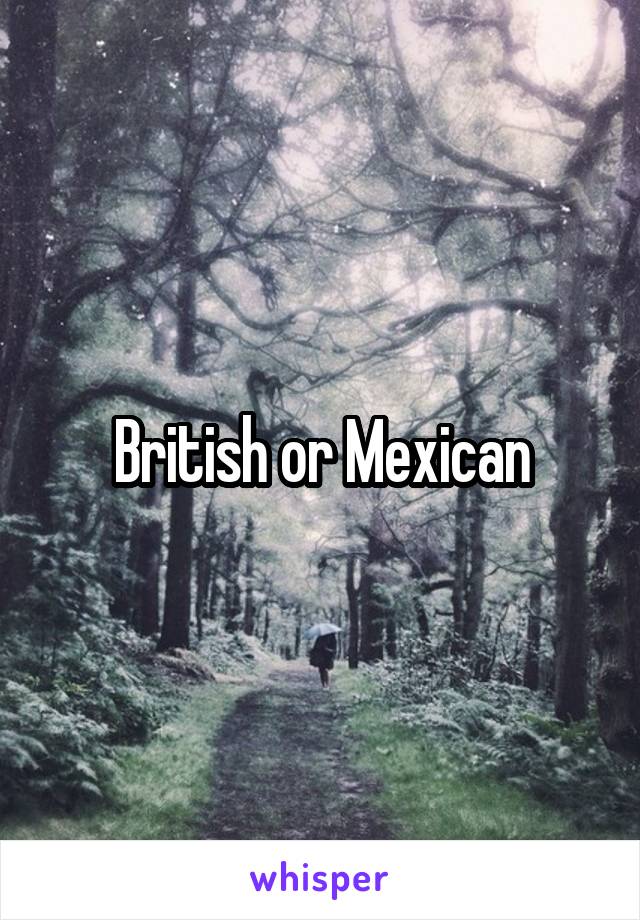 British or Mexican