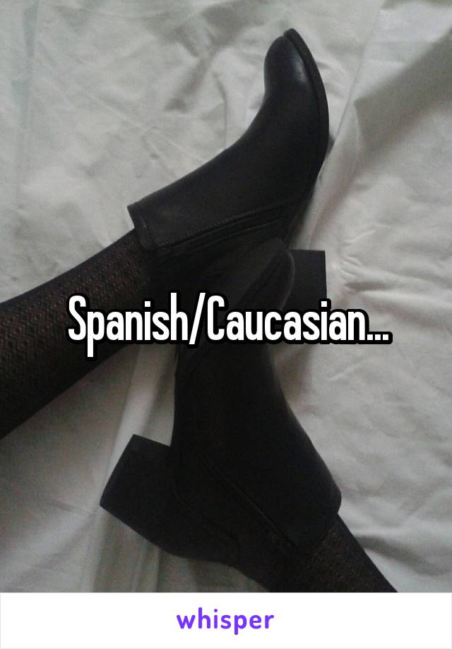 Spanish/Caucasian...