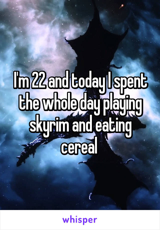 I'm 22 and today I spent the whole day playing skyrim and eating cereal 