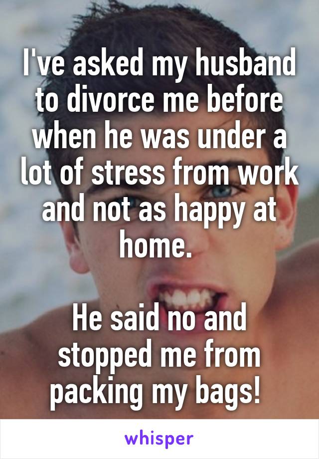 I've asked my husband to divorce me before when he was under a lot of stress from work and not as happy at home. 

He said no and stopped me from packing my bags! 