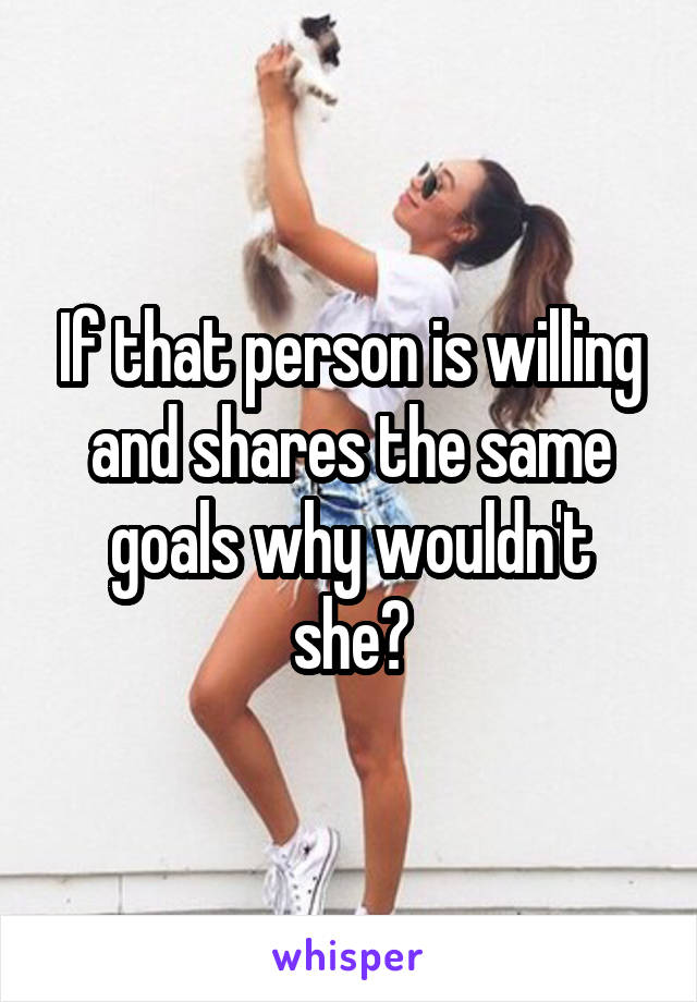 If that person is willing and shares the same goals why wouldn't she?