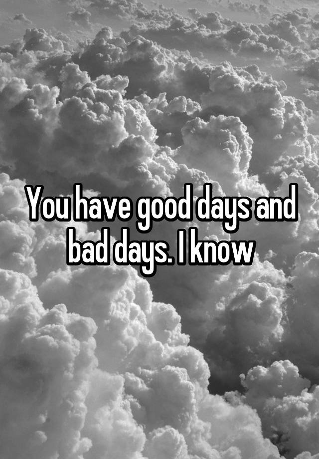 you-have-good-days-and-bad-days-i-know