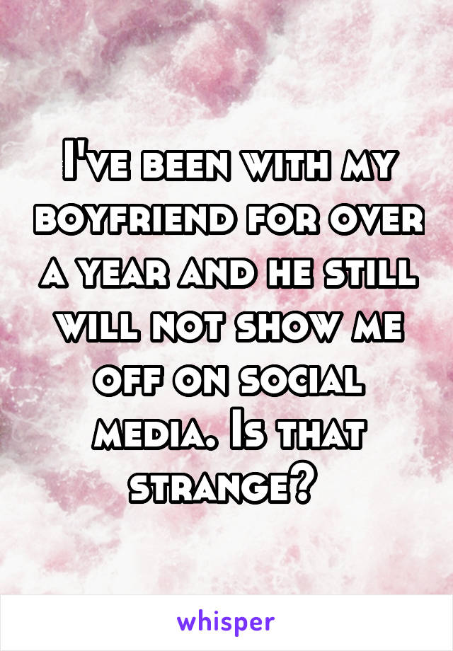 I've been with my boyfriend for over a year and he still will not show me off on social media. Is that strange? 