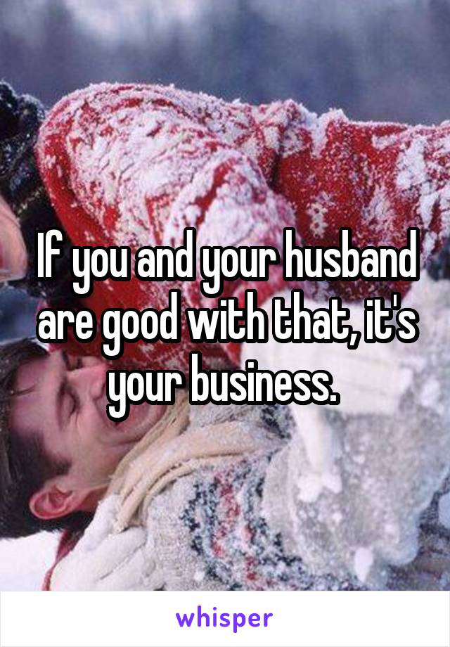 If you and your husband are good with that, it's your business. 