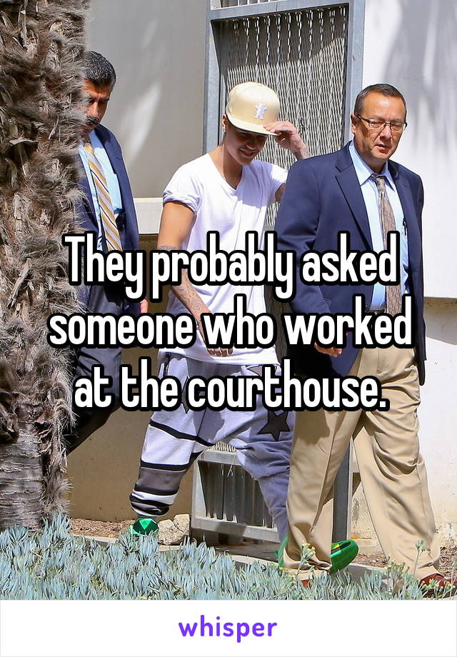 They probably asked someone who worked at the courthouse.