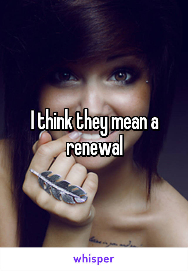 I think they mean a renewal