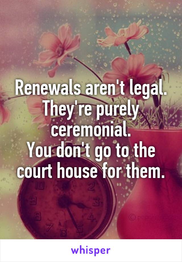 Renewals aren't legal. They're purely ceremonial.
You don't go to the court house for them.