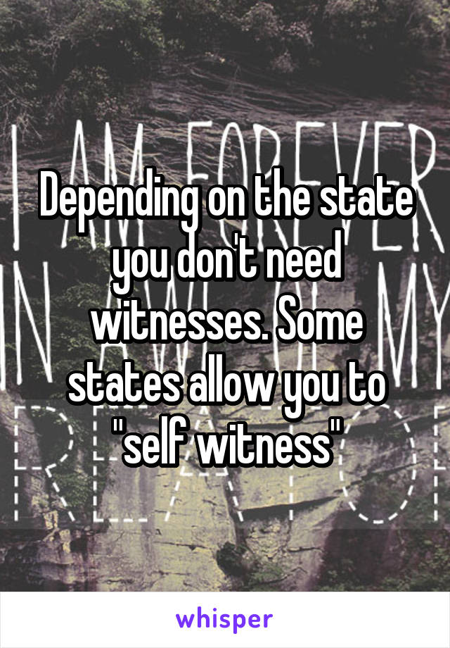 Depending on the state you don't need witnesses. Some states allow you to "self witness"