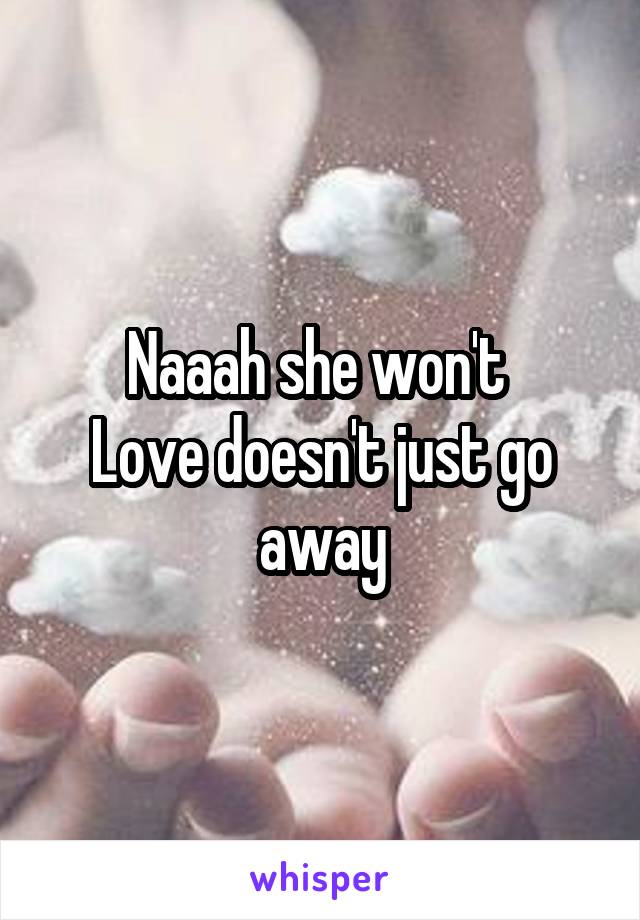 Naaah she won't 
Love doesn't just go away