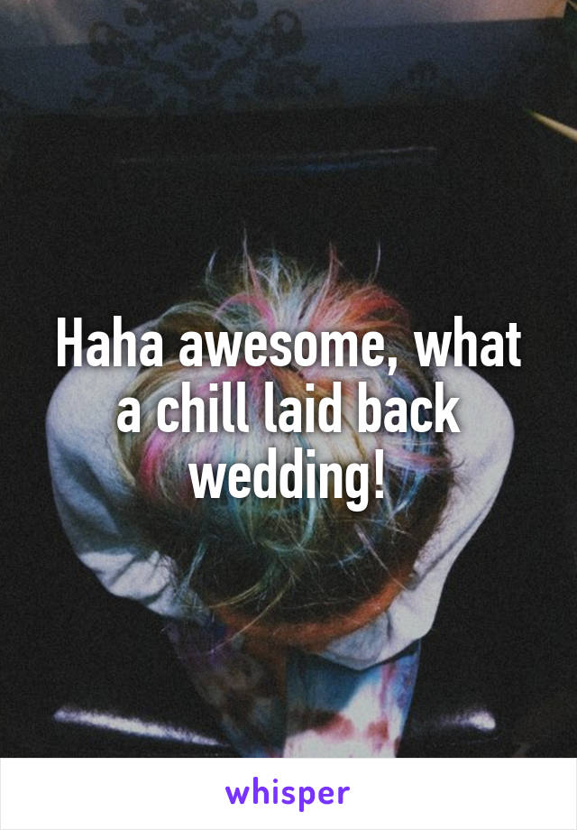 Haha awesome, what a chill laid back wedding!