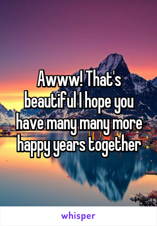 Awww! That's beautiful I hope you have many many more happy years together