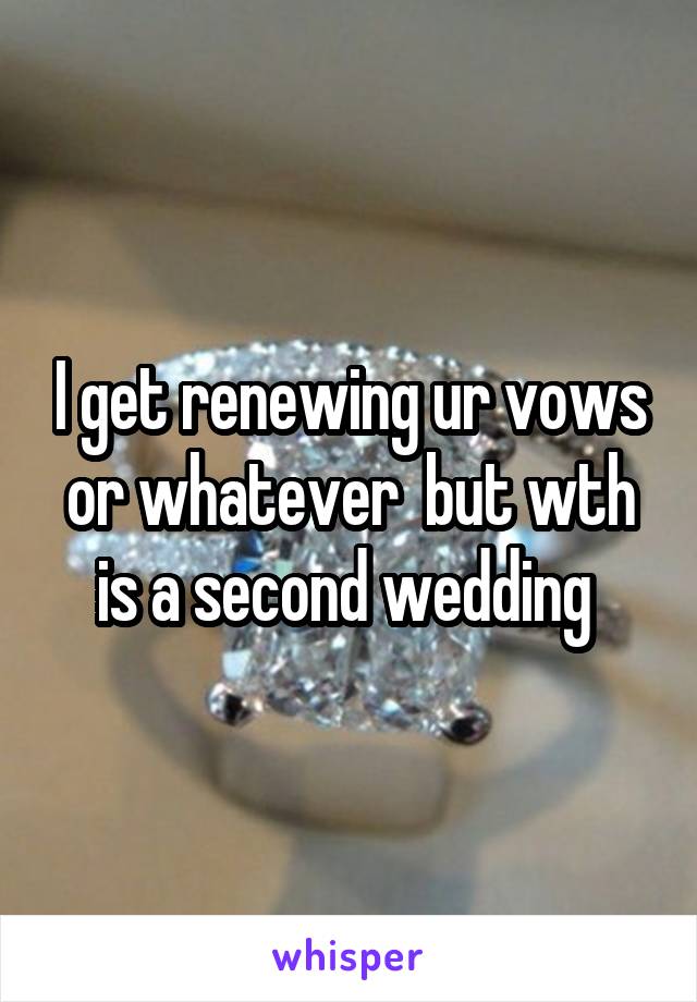 I get renewing ur vows or whatever  but wth is a second wedding 