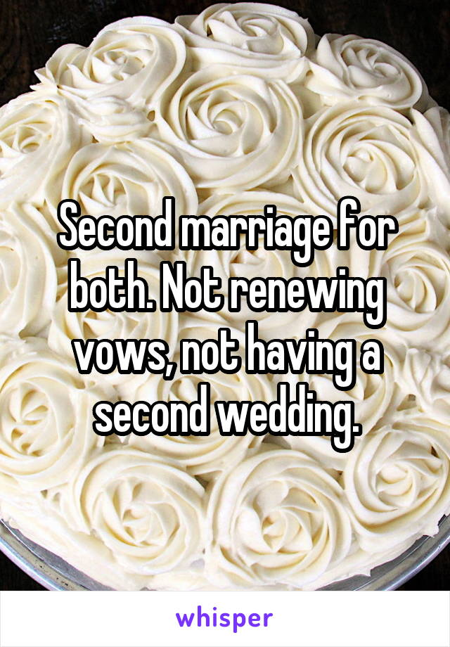 Second marriage for both. Not renewing vows, not having a second wedding.