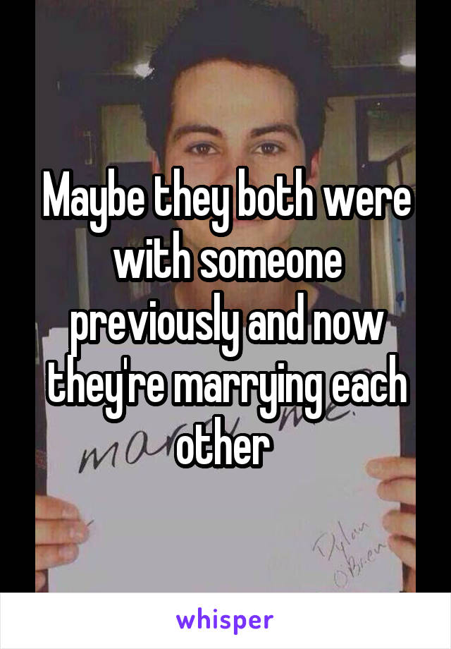 Maybe they both were with someone previously and now they're marrying each other 