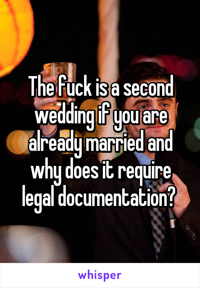 The fuck is a second wedding if you are already married and why does it require legal documentation? 