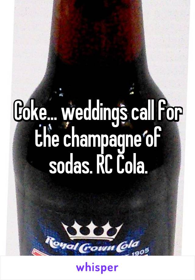 Coke... weddings call for the champagne of sodas. RC Cola.