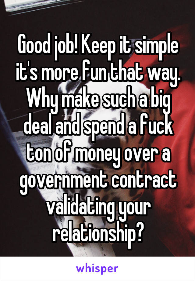 Good job! Keep it simple it's more fun that way. Why make such a big deal and spend a fuck ton of money over a government contract validating your relationship?