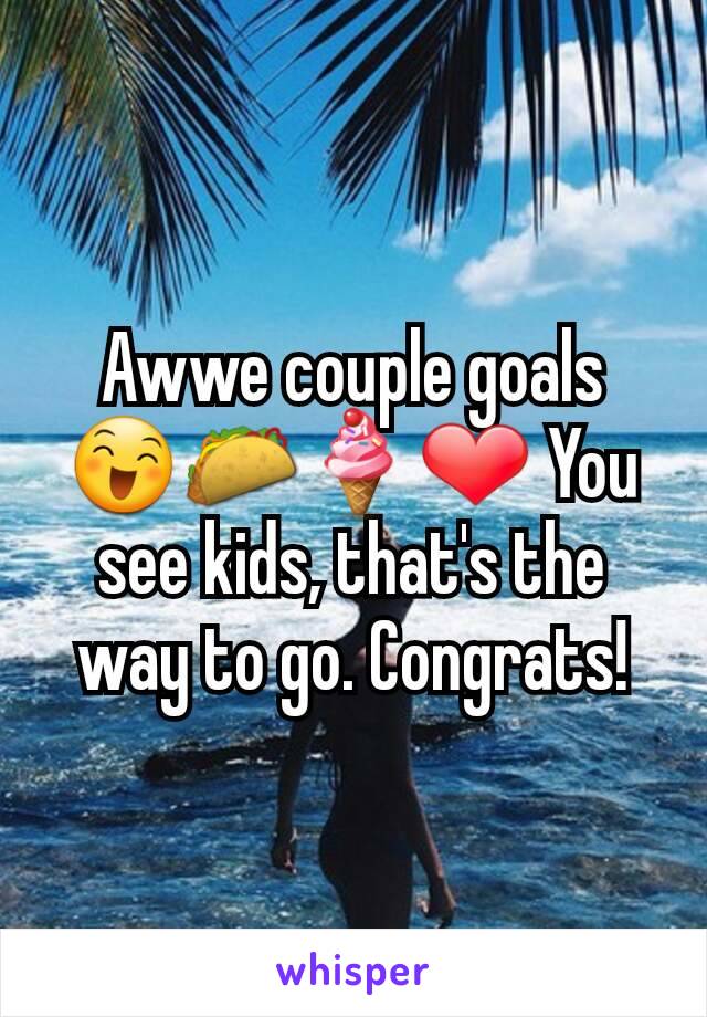 Awwe couple goals 😄🌮🍦❤ You see kids, that's the way to go. Congrats!