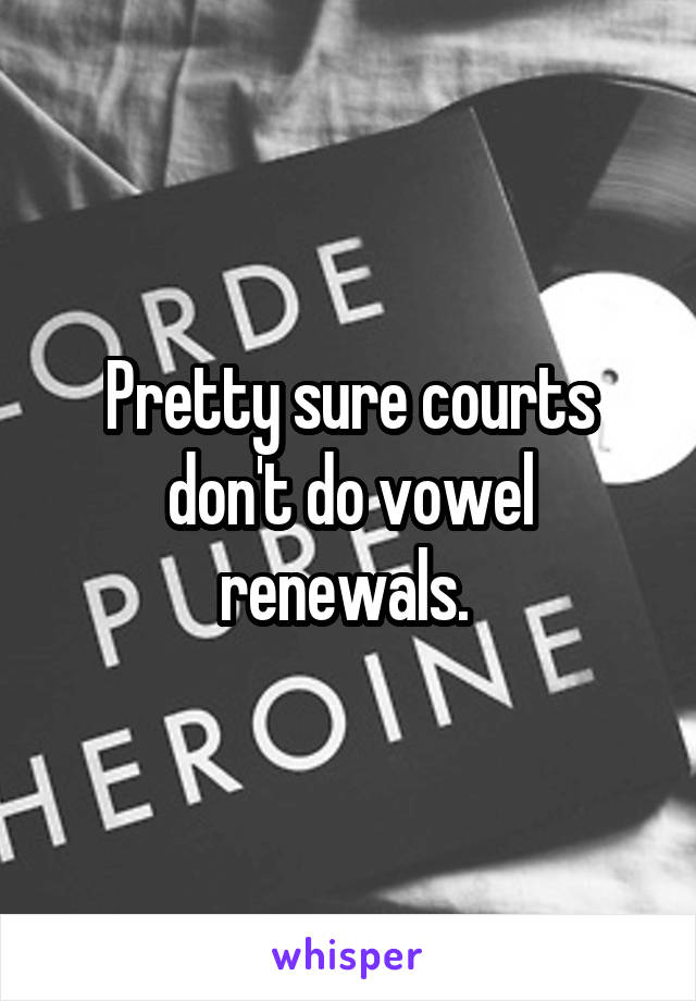 Pretty sure courts don't do vowel renewals. 