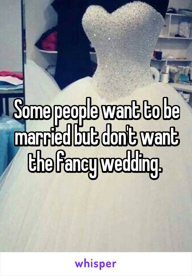 Some people want to be married but don't want the fancy wedding. 