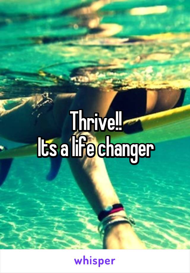 Thrive!!
Its a life changer