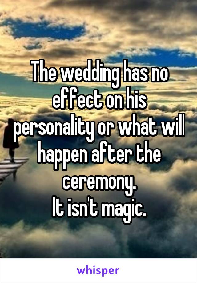 The wedding has no effect on his personality or what will happen after the ceremony.
It isn't magic.