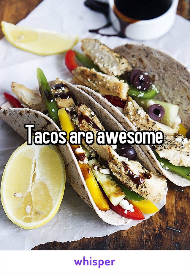 Tacos are awesome 