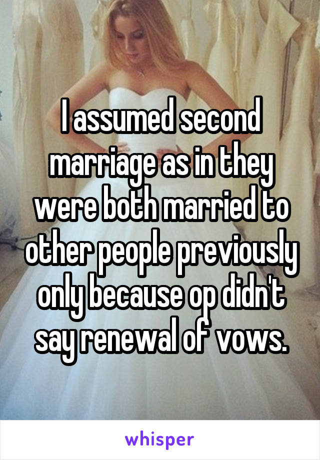 I assumed second marriage as in they were both married to other people previously only because op didn't say renewal of vows.