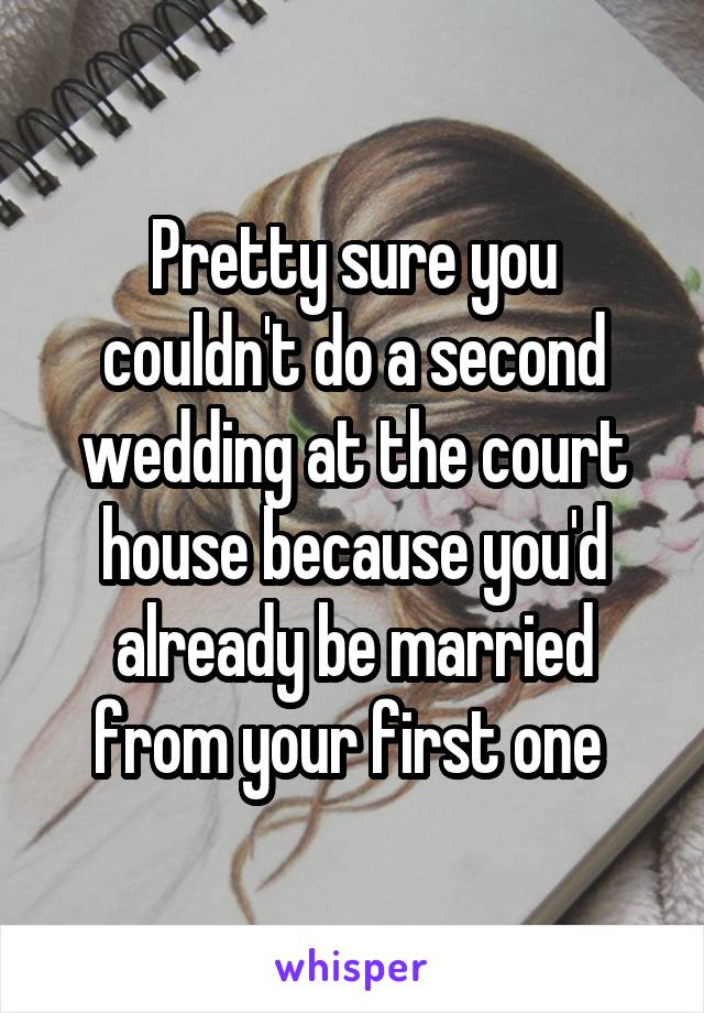 Pretty sure you couldn't do a second wedding at the court house because you'd already be married from your first one 