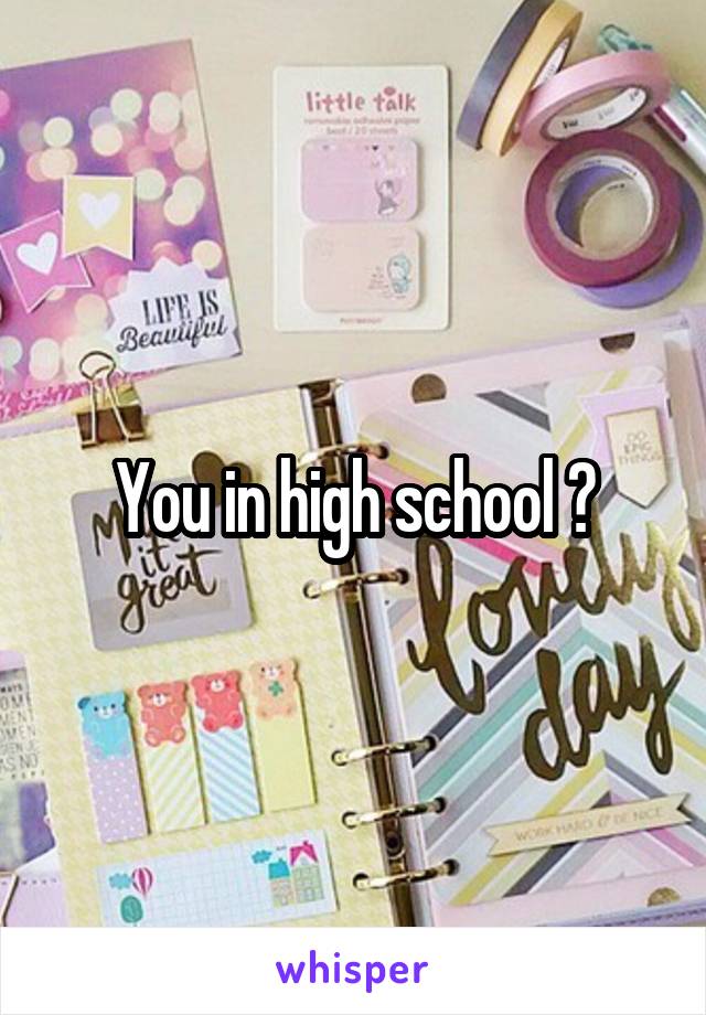 You in high school ?