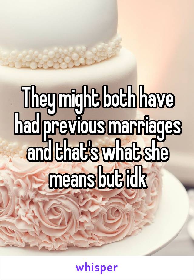 They might both have had previous marriages and that's what she means but idk