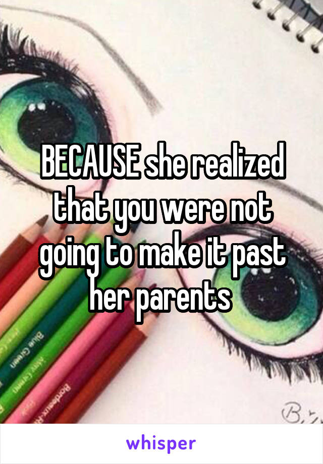 BECAUSE she realized that you were not going to make it past her parents 